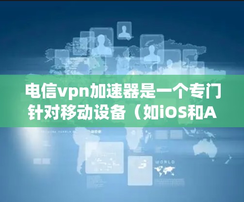 电信vpn加速器是一个专门针对移动设备（如iOS和Android）的VPN加速工具。它通过优化软件和网络连接，提升用户在移动设备上的VPN速度。以下是关于如何使用电信vpn加速器的一些关键点和建议