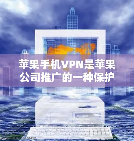 苹果手机VPN是苹果公司推广的一种保护用户数据的网络服务,主要涉及通过苹果手机连接互联网来访问网络服务。以下是对苹果手机VPN的详细介绍