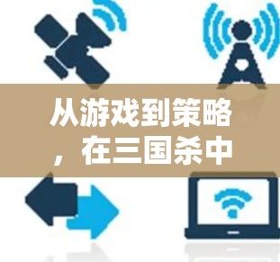 从游戏到策略，在三国杀中探索VPN的深意