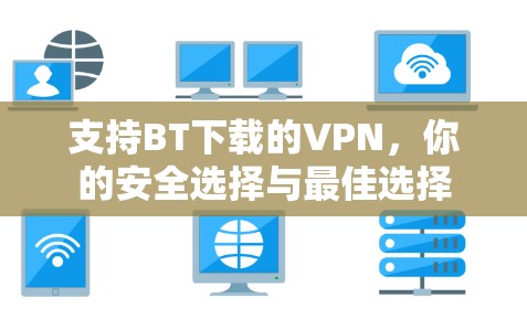 支持BT下载的VPN,你的安全选择与最佳选择 支持BT下载的VPN,你的安全选择与最佳选择