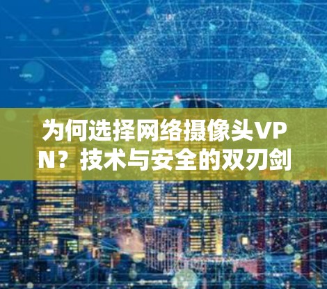 为何选择网络摄像头VPN？技术与安全的双刃剑