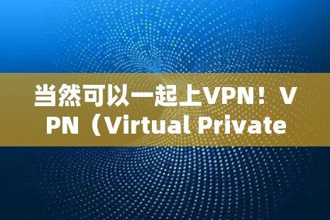 当然可以一起上VPN!VPN(Virtual Private Network)是一种通过加密技术将外部网络与内部网络连接起来,提供安全的网络服务。以下是关于如何一起上VPN的简单指南