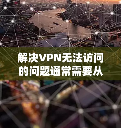 解决VPN无法访问的问题通常需要从多个角度进行排查和解决。以下是一个系统化的步骤指南,帮助您解决问题