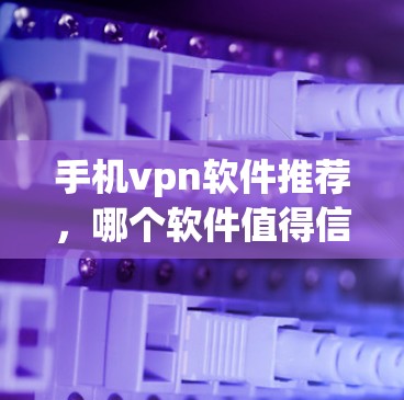 手机vpn软件推荐,哪个软件值得信赖?