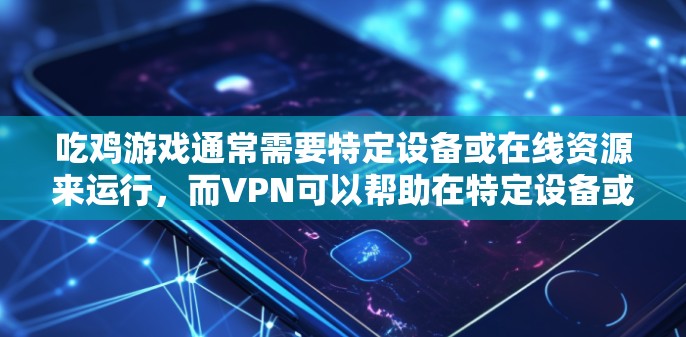 吃鸡游戏通常需要特定设备或在线资源来运行，而VPN可以帮助在特定设备或在线资源上运行游戏，但并不意味着必须使用VPN。以下是对吃鸡游戏是否需要VPN的详细分析