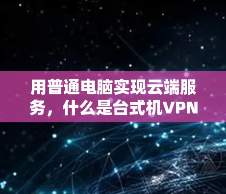 用普通电脑实现云端服务，什么是台式机VPN？