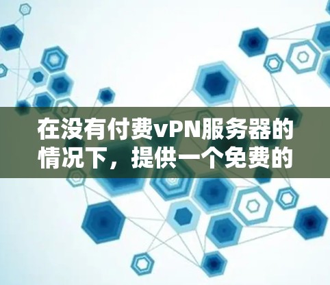 在没有付费vPN服务器的情况下，提供一个免费的vPN解决方案可能比较困难，因为免费服务器通常功能有限。但是，你可以尝试以下几种方式来使用免费的vPN服务器