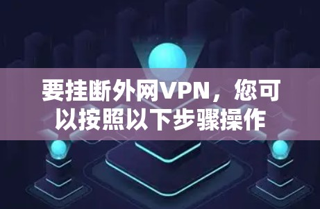 要挂断外网VPN，您可以按照以下步骤操作