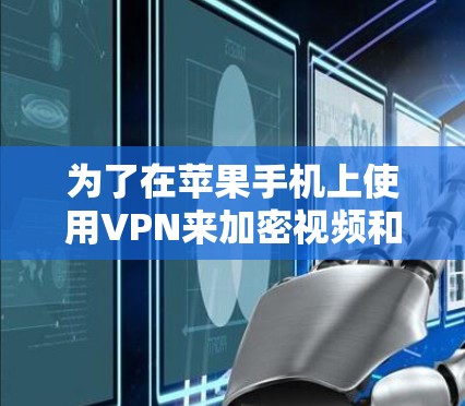 为了在苹果手机上使用VPN来加密视频和音乐文件，可以按照以下步骤进行操作