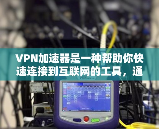 VPN加速器是一种帮助你快速连接到互联网的工具，通常用于加速VPN连接。以下是几个推荐的VPN加速器，供你选择