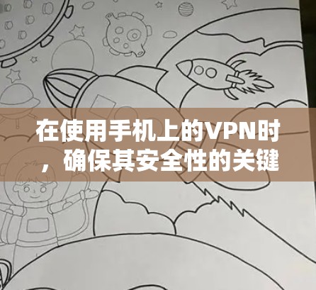 在使用手机上的VPN时,确保其安全性的关键在于综合考虑以下几个方面 在使用手机上的VPN时,确保其安全性的关键在于综合考虑以下几个方面