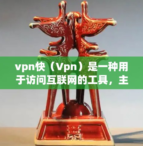 vpn快（Vpn）是一种用于访问互联网的工具，主要通过VPN（Virtual Private Network）技术来提供加密、匿名和安全的网络访问。以下是vpn快主要目的是什么