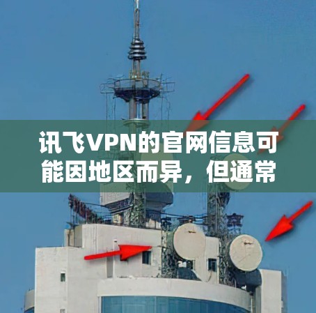 讯飞VPN的官网信息可能因地区而异，但通常会提供免费试用服务或订阅选项。以下是常见的步骤，供您参考