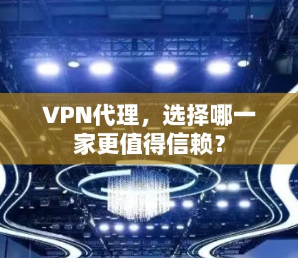 VPN代理，选择哪一家更值得信赖？