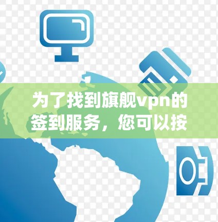 为了找到旗舰vpn的签到服务，您可以按照以下步骤进行