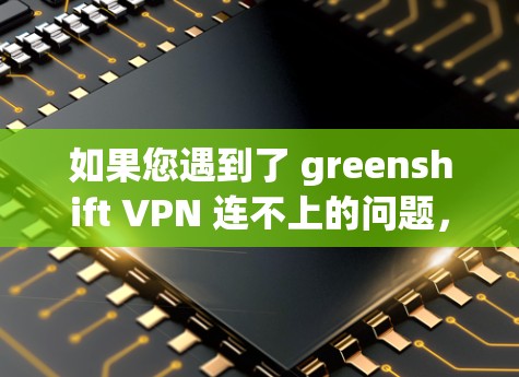 如果您遇到了 greenshift VPN 连不上的问题，以下是一些可能的解决方案