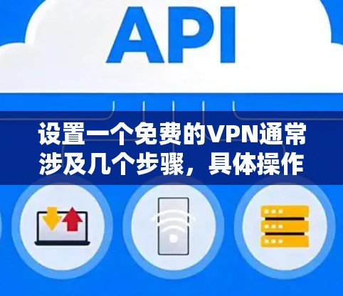 设置一个免费的VPN通常涉及几个步骤，具体操作取决于您选择的VPN提供商。以下是一个通用的步骤指南，适用于大多数免费VPN服务