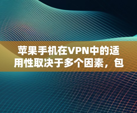苹果手机在VPN中的适用性取决于多个因素，包括设备的性能、隐私保护、网络稳定性以及用户的具体需求。以下是对苹果手机适合VPN的详细分析