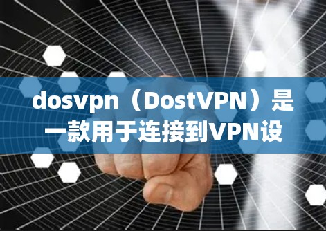 dosvpn（DostVPN）是一款用于连接到VPN设备的软件，支持Windows、Mac和Linux系统。以下是一个详细的使用指南，帮助您有效配置和登录dosvpn