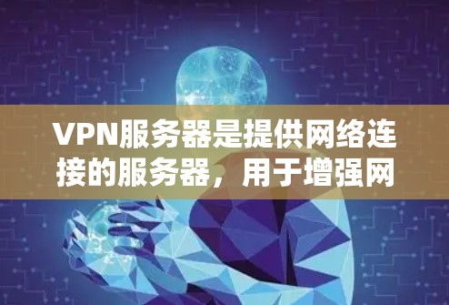 VPN服务器是提供网络连接的服务器，用于增强网络的安全性和用户体验。以下是对VPN服务器的全面介绍，包括其类型、特点、功能、应用场景以及配置管理