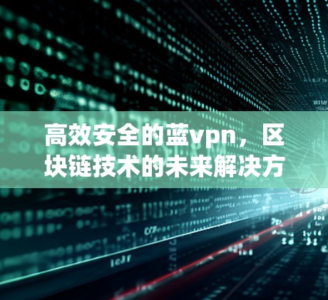 高效安全的蓝vpn，区块链技术的未来解决方案