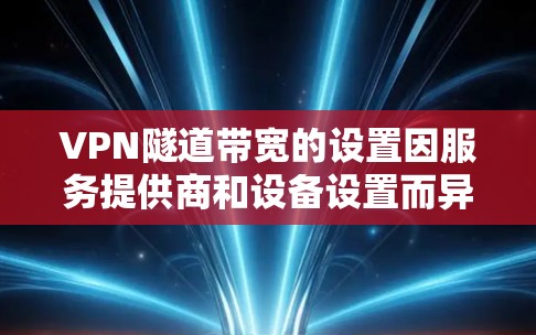 VPN隧道带宽的设置因服务提供商和设备设置而异，具体带宽需求取决于以下几个因素