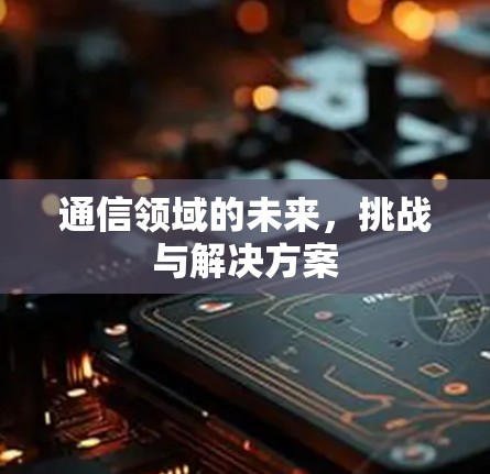 通信领域的未来，挑战与解决方案