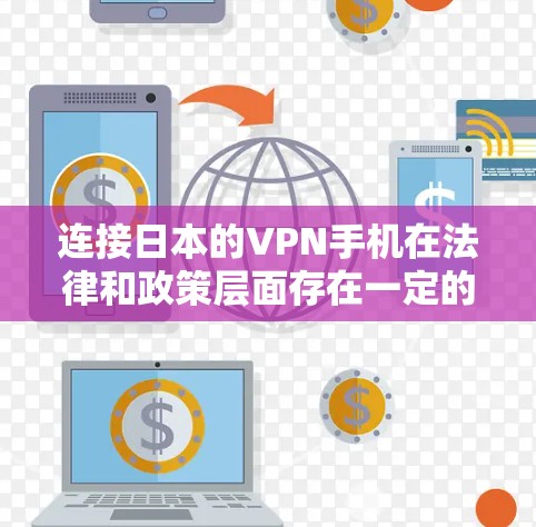 连接日本的VPN手机在法律和政策层面存在一定的限制,具体要求如下 连接日本的VPN手机在法律和政策层面存在一定的限制,具体要求如下