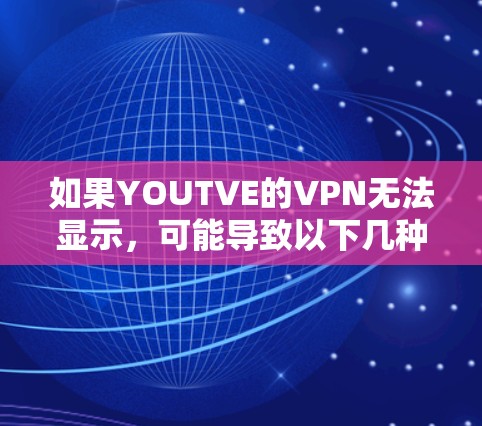 如果YOUTVE的VPN无法显示，可能导致以下几种问题，因此逐步排查可能是解决方法