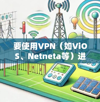 要使用VPN(如ViOS、Netneta等)进行游戏,可以按照以下步骤进行