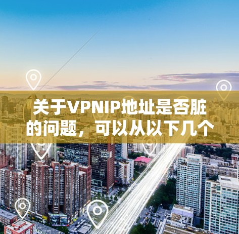 关于VPNIP地址是否脏的问题，可以从以下几个方面进行分析和处理