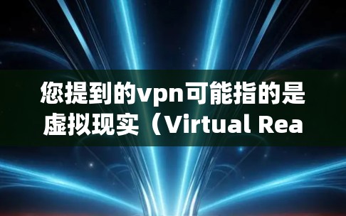 您提到的vpn可能指的是虚拟现实(Virtual Reality)或VPN(VPN)以下是对两种可能的解释