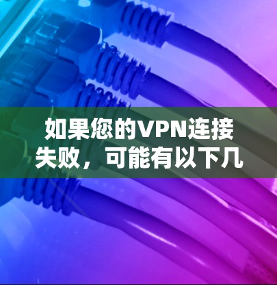 如果您的VPN连接失败，可能有以下几种常见原因