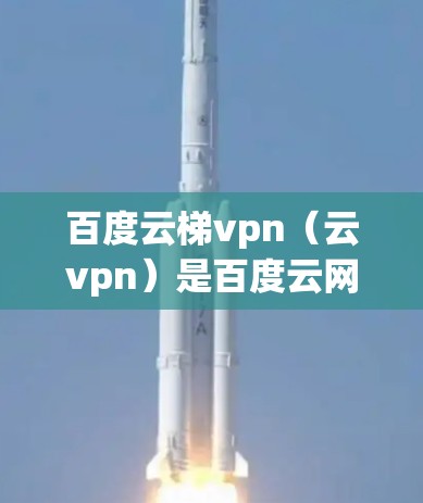 百度云梯vpn（云vpn）是百度云网盘的一种加密和保护功能，用于增强数据的安全性。它通过加密技术将用户的数据存储在云端，同时提供安全的访问控制和备份服务