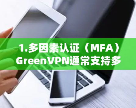 1.多因素认证（MFA）GreenVPN通常支持多因素认证，包括密码、脸谱、指纹等，以增强安全性