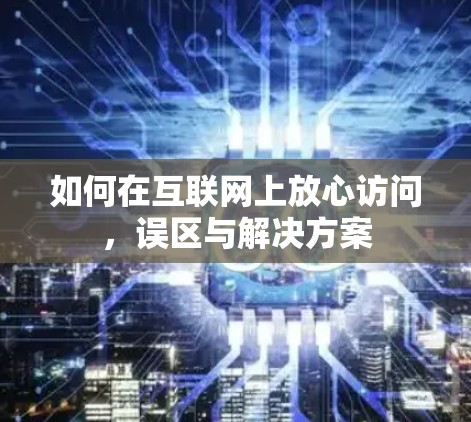 如何在互联网上放心访问，误区与解决方案