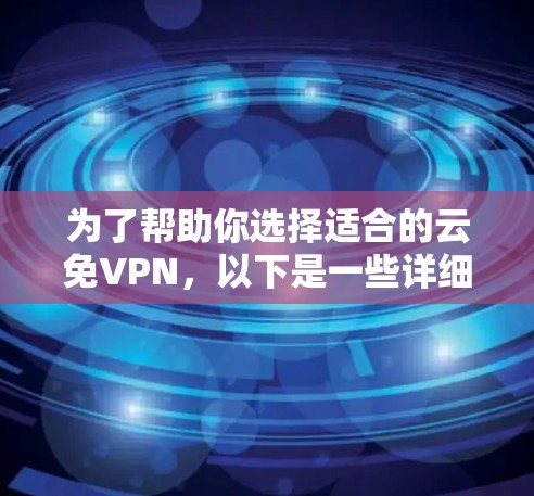 为了帮助你选择适合的云免VPN，以下是一些详细的分析和建议
