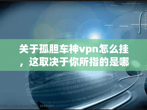 关于孤胆车神vpn怎么挂，这取决于你所指的是哪部游戏和角色。以下是一些建议，具体细节可能因游戏而异