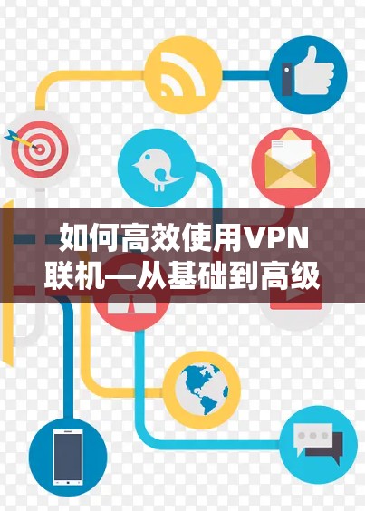 如何高效使用VPN联机—从基础到高级操作