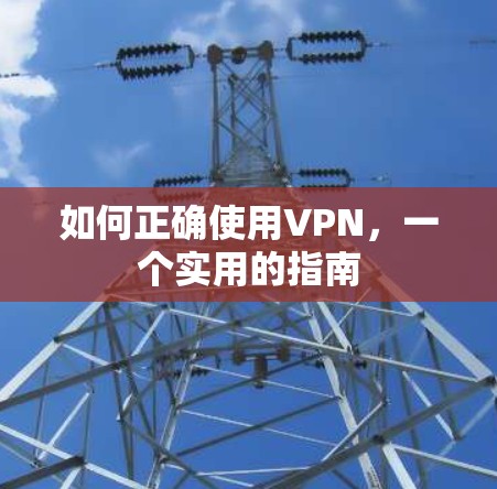 如何正确使用VPN，一个实用的指南