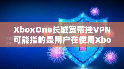 XboxOne长城宽带挂VPN可能指的是用户在使用XboxOne长城宽带时遇到了挂VPN的问题。以下是一些可能的解决方案和步骤,帮助您解决相关问题 XboxOne长城宽带挂VPN可能指的是用户在使用XboxOne长城宽带时遇到了挂VPN的问题。以下是一些可能的解决方案和步骤,帮助您解决相关问题