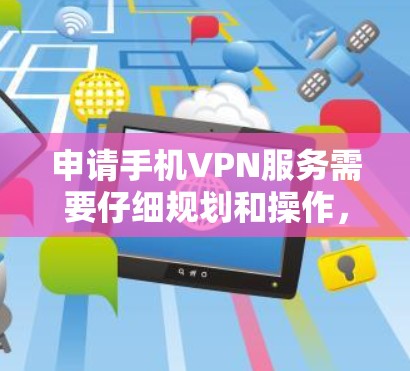 申请手机VPN服务需要仔细规划和操作，以下是一个清晰的步骤指南