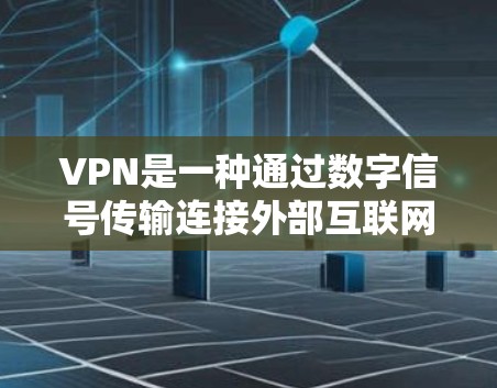 VPN是一种通过数字信号传输连接外部互联网的技术,通常使用软件客户端或网络服务进行操作。它有以下关键点