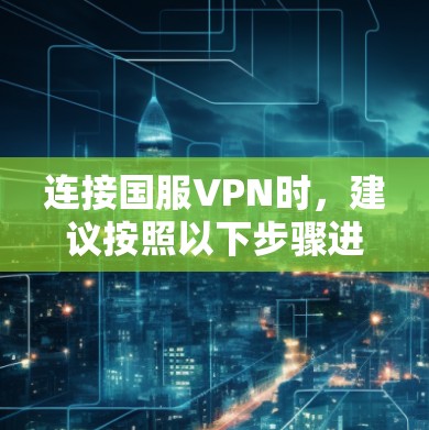 连接国服VPN时，建议按照以下步骤进行