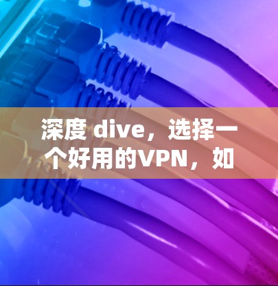 深度 dive，选择一个好用的VPN，如何让你的数据安全更可靠