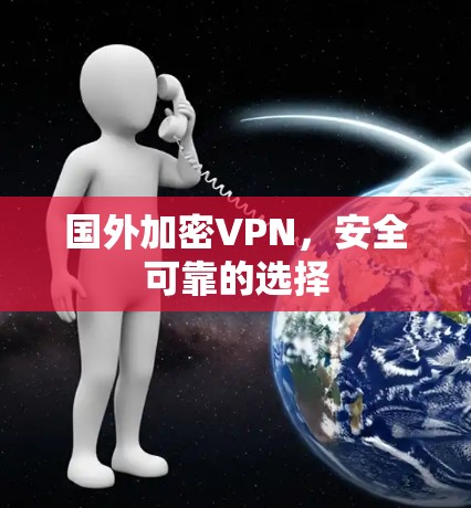 国外加密VPN，安全可靠的选择