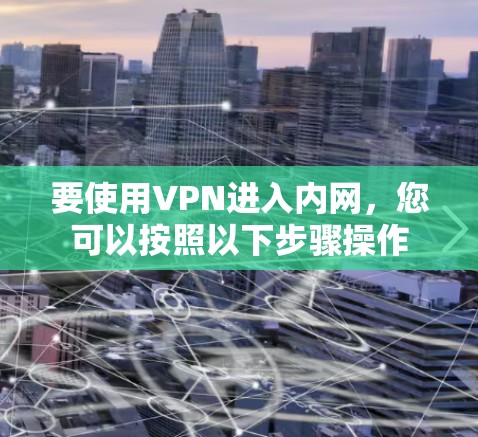 要使用VPN进入内网，您可以按照以下步骤操作