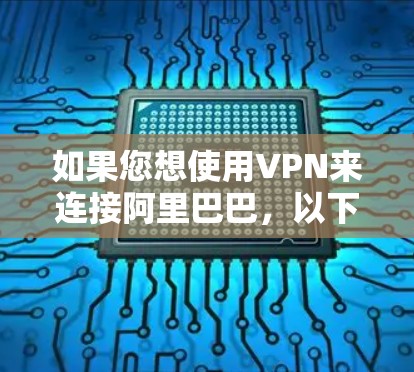 如果您想使用VPN来连接阿里巴巴，以下是一些步骤和建议