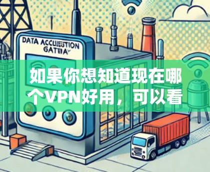 如果你想知道现在哪个VPN好用,可以看看以下几点 如果你想知道现在哪个VPN好用,可以看看以下几点