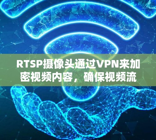 RTSP摄像头通过VPN来加密视频内容，确保视频流的安全传输，特别是在视频会议中。以下是详细的步骤和方法